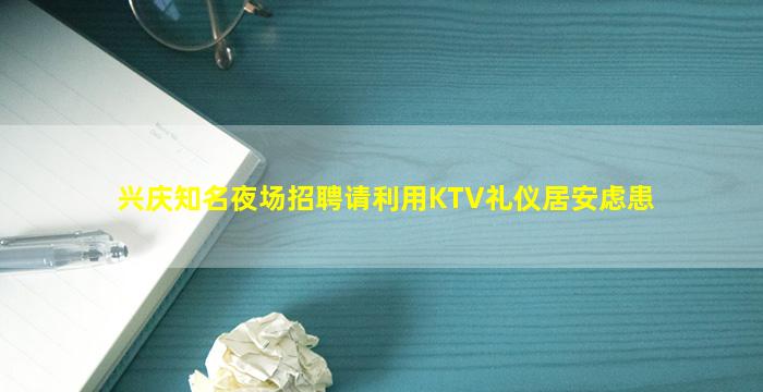 兴庆知名夜场招聘请利用KTV礼仪居安虑患